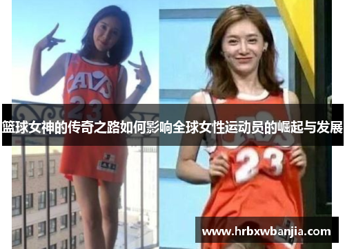 篮球女神的传奇之路如何影响全球女性运动员的崛起与发展