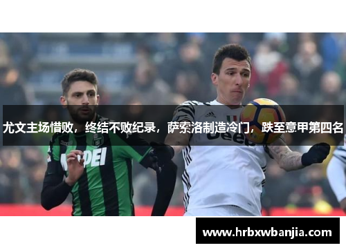 尤文主场惜败，终结不败纪录，萨索洛制造冷门，跌至意甲第四名