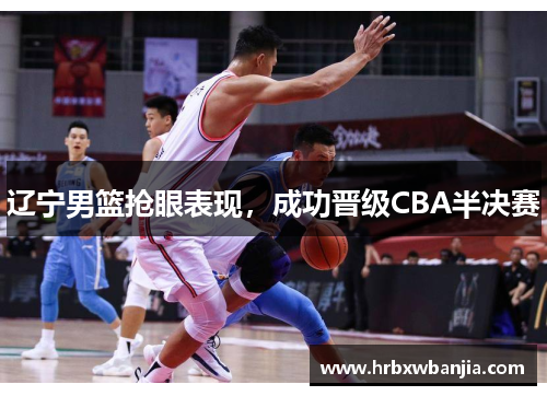 辽宁男篮抢眼表现，成功晋级CBA半决赛