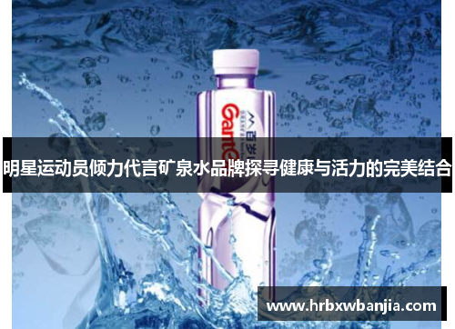明星运动员倾力代言矿泉水品牌探寻健康与活力的完美结合