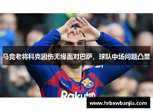马竞老将科克因伤无缘面对巴萨，球队中场问题凸显