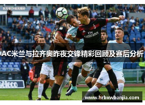 AC米兰与拉齐奥昨夜交锋精彩回顾及赛后分析