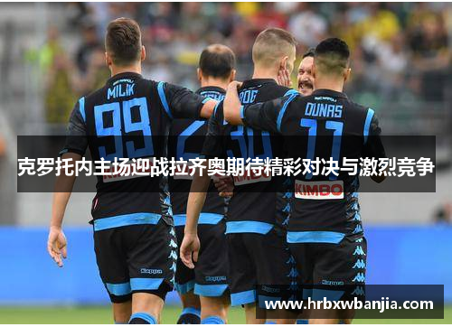 克罗托内主场迎战拉齐奥期待精彩对决与激烈竞争