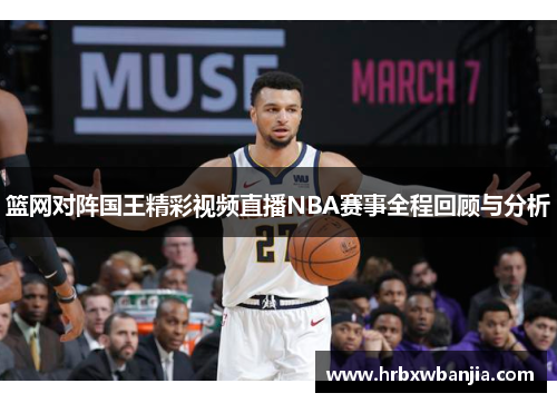 篮网对阵国王精彩视频直播NBA赛事全程回顾与分析