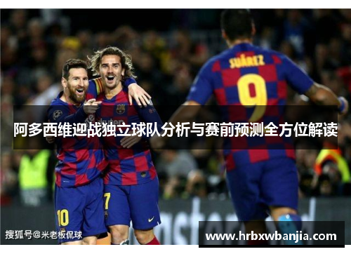 阿多西维迎战独立球队分析与赛前预测全方位解读
