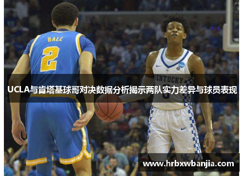 UCLA与肯塔基球哥对决数据分析揭示两队实力差异与球员表现