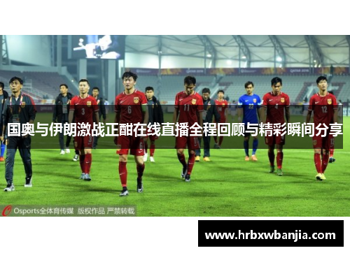 国奥与伊朗激战正酣在线直播全程回顾与精彩瞬间分享