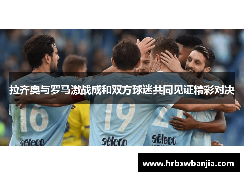 拉齐奥与罗马激战成和双方球迷共同见证精彩对决