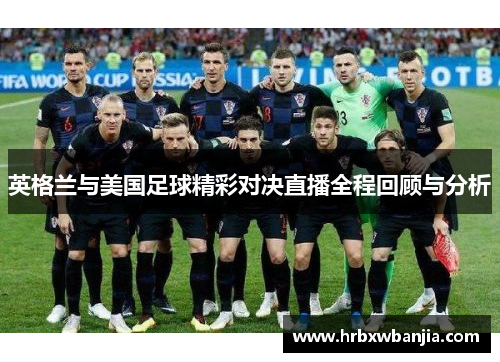 英格兰与美国足球精彩对决直播全程回顾与分析