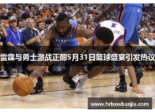 雷霆与勇士激战正酣5月31日篮球盛宴引发热议
